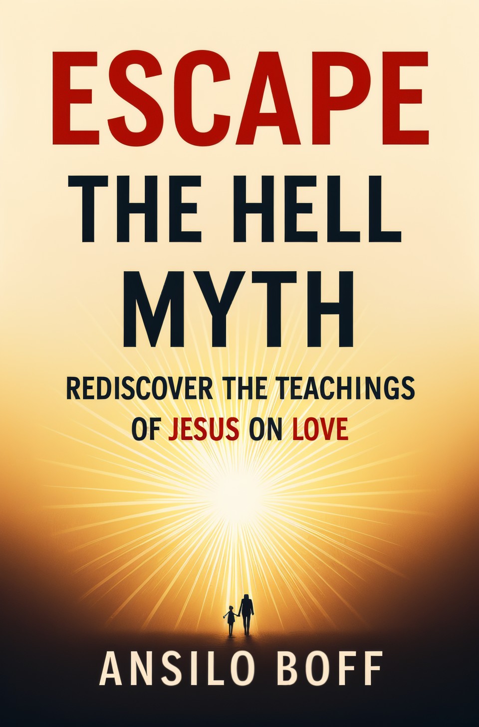 Escape the Hell Myth: Rediscover The Teachings Of Jesus On Love