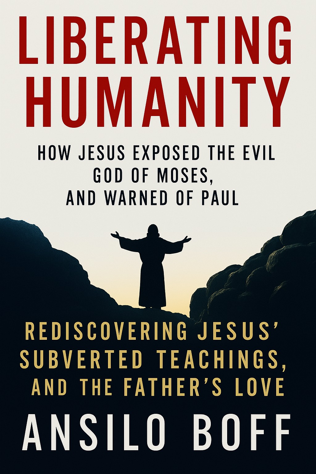 Liberating Humanity: How Jesus Exposed The Evil God Of Moses And Warned Of Paul